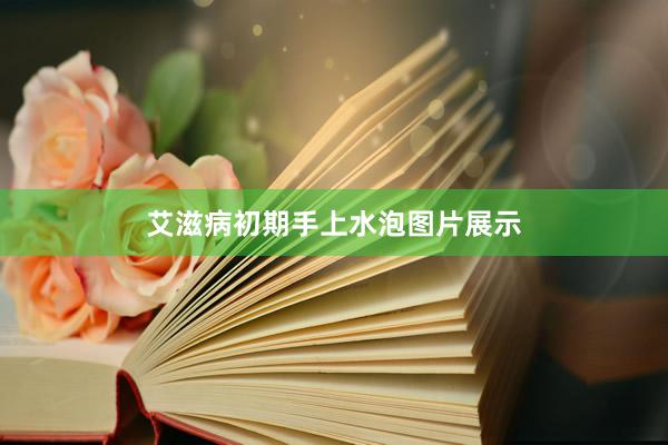艾滋病初期手上水泡图片展示