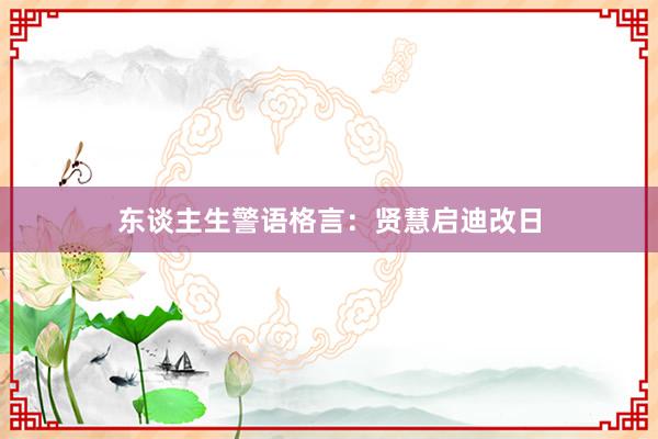 东谈主生警语格言：贤慧启迪改日