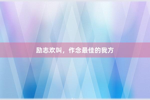 励志欢叫，作念最佳的我方