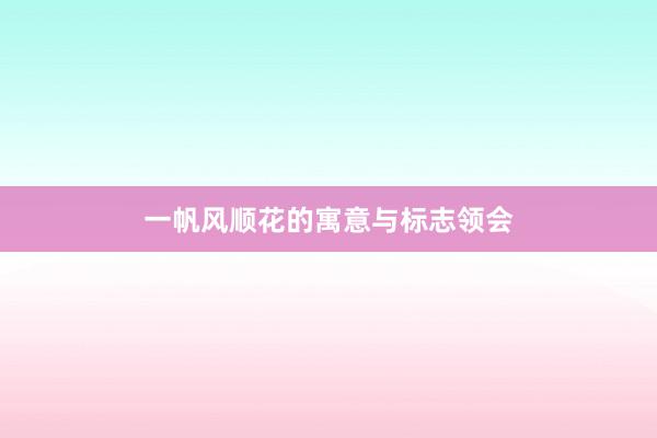 一帆风顺花的寓意与标志领会