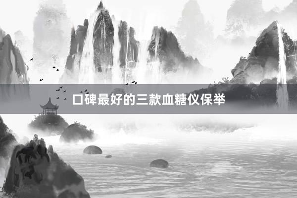 口碑最好的三款血糖仪保举