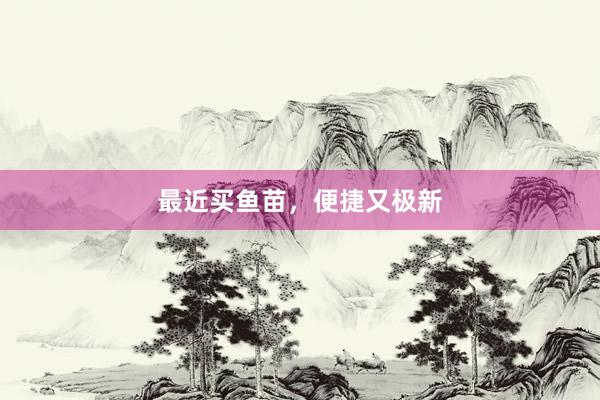 最近买鱼苗，便捷又极新
