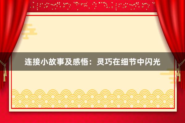 连接小故事及感悟:灵巧在细节中闪光