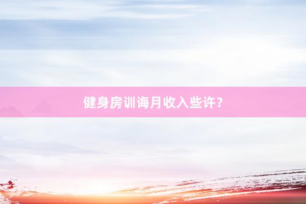 健身房训诲月收入些许?