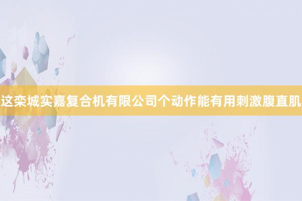 这栾城实嘉复合机有限公司个动作能有用刺激腹直肌
