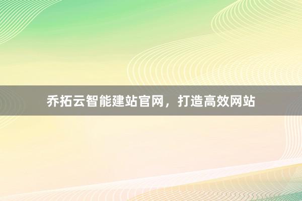 乔拓云智能建站官网,打造高效网站