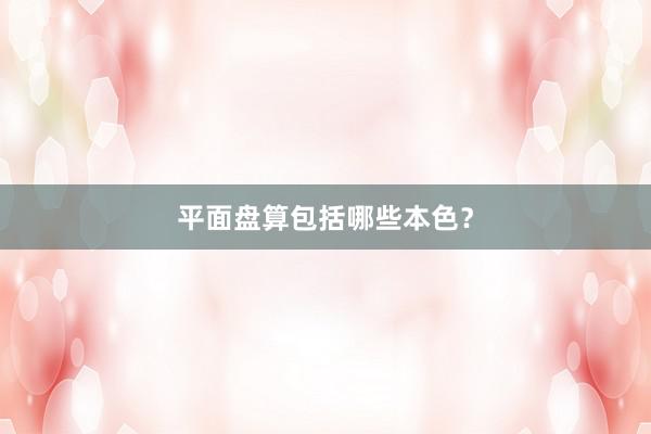 平面盘算包括哪些本色？