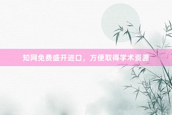 知网免费盛开进口，方便取得学术资源