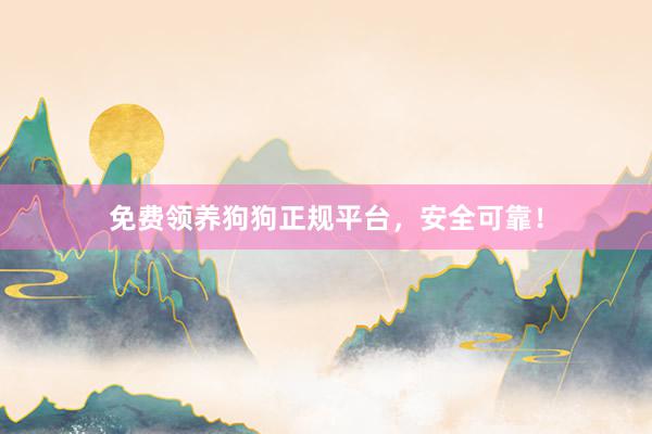 免费领养狗狗正规平台，安全可靠！
