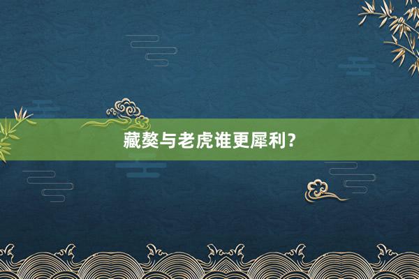 藏獒与老虎谁更犀利？
