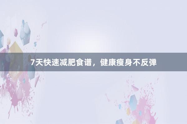 7天快速减肥食谱，健康瘦身不反弹